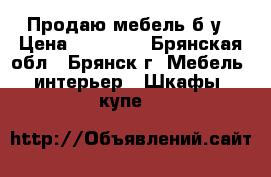 Продаю мебель б/у › Цена ­ 15 000 - Брянская обл., Брянск г. Мебель, интерьер » Шкафы, купе   